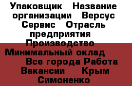 Упаковщик › Название организации ­ Версус Сервис › Отрасль предприятия ­ Производство › Минимальный оклад ­ 24 000 - Все города Работа » Вакансии   . Крым,Симоненко